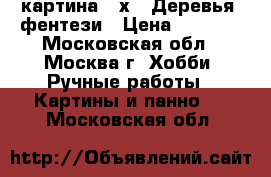 картина 30х40 Деревья- фентези › Цена ­ 8 400 - Московская обл., Москва г. Хобби. Ручные работы » Картины и панно   . Московская обл.